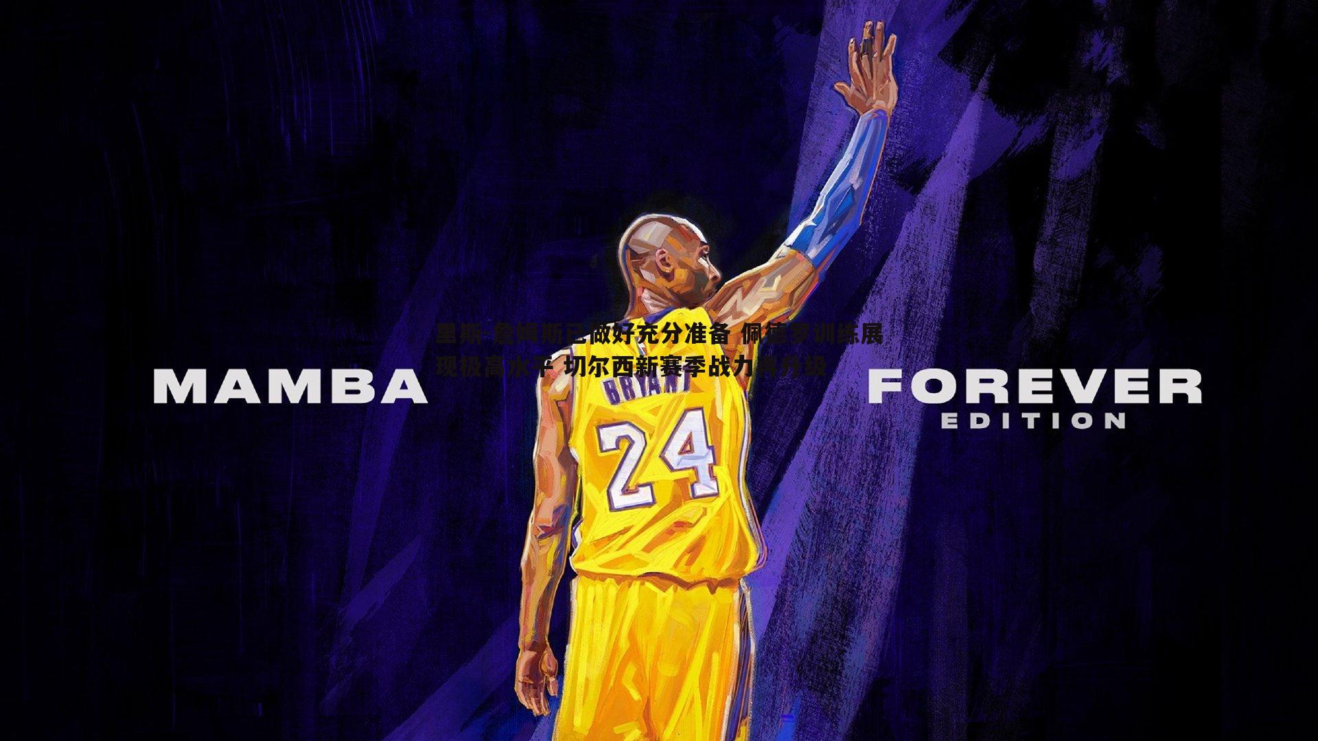 里斯-詹姆斯已做好充分准备 佩德罗训练展现极高水平 切尔西新赛季战力再升级