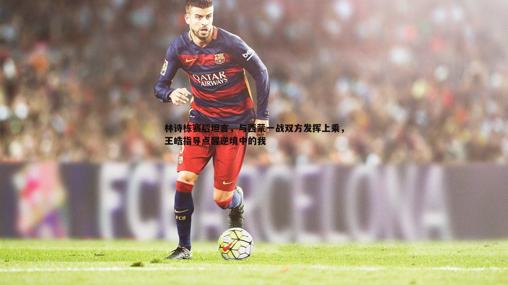 亿兆体育-林诗栋赛后坦言，与西蒙一战双方发挥上乘，王皓指导点醒逆境中的我