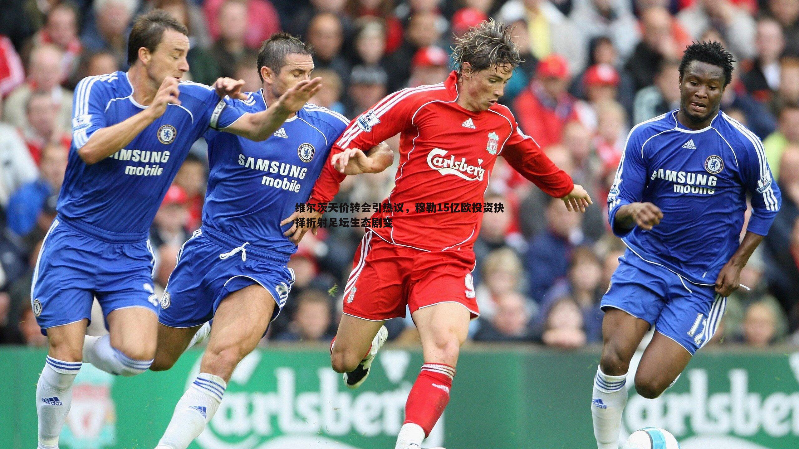 维尔茨天价转会引热议，穆勒15亿欧投资抉择折射足坛生态剧变