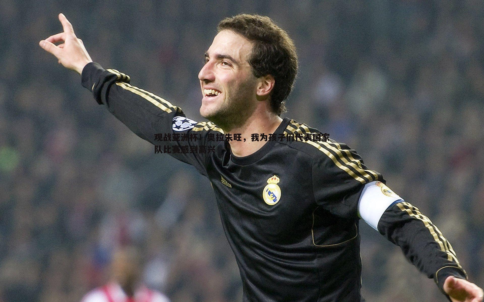 亿兆体育-观战亚洲杯！奥拉朱旺，我为孩子们代表国家队比赛感到高兴