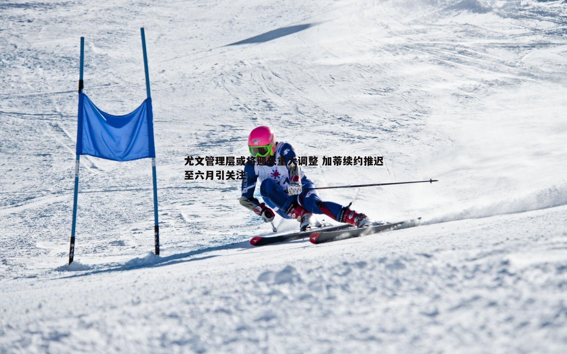 亿兆体育-尤文管理层或将迎来重大调整 加蒂续约推迟至六月引关注