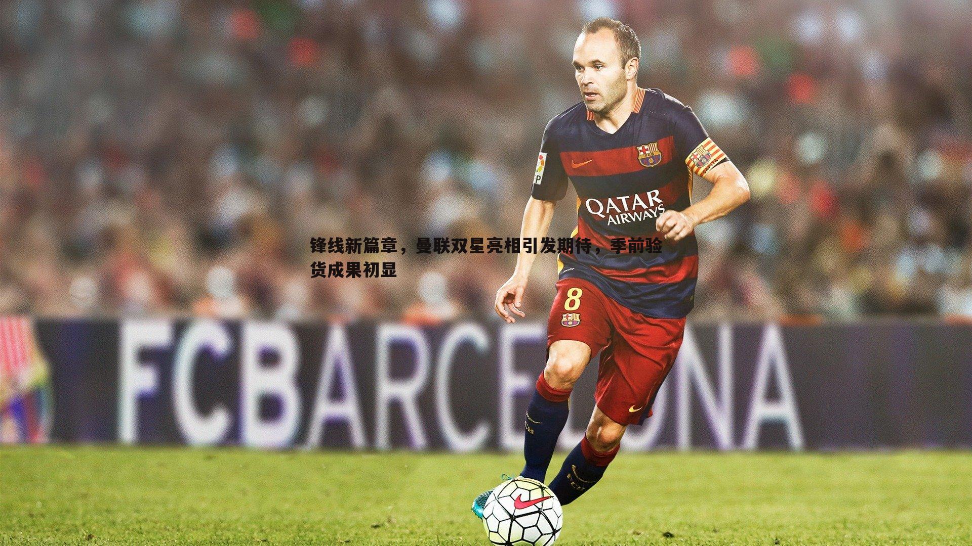 锋线新篇章，曼联双星亮相引发期待，季前验货成果初显