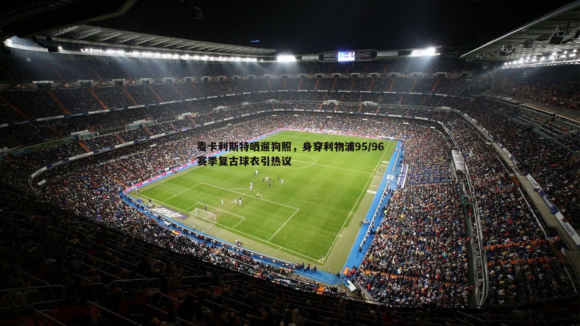 亿兆体育-麦卡利斯特晒遛狗照,身穿利物浦95/96赛季复古球衣引热议