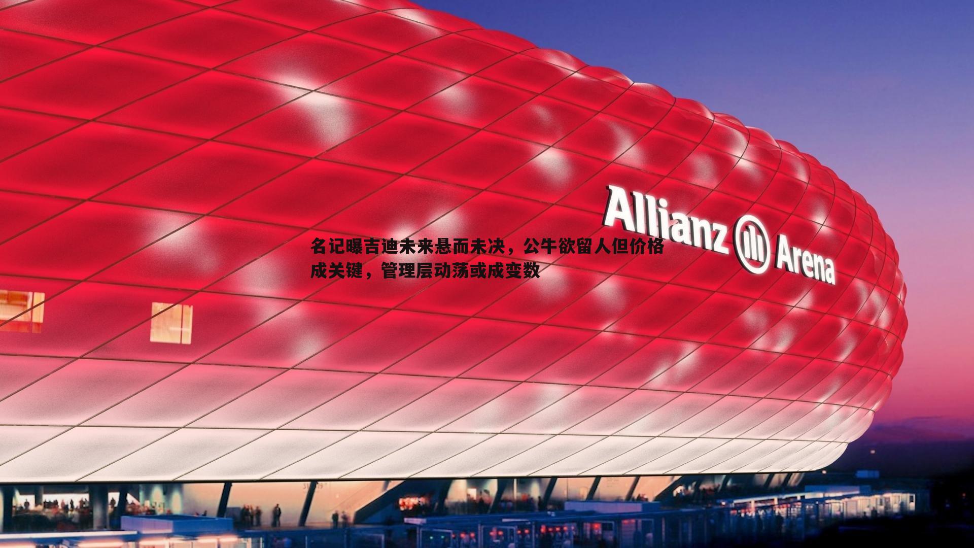 亿兆体育-名记曝吉迪未来悬而未决,公牛欲留人但价格成关键,管理层动荡或成变数