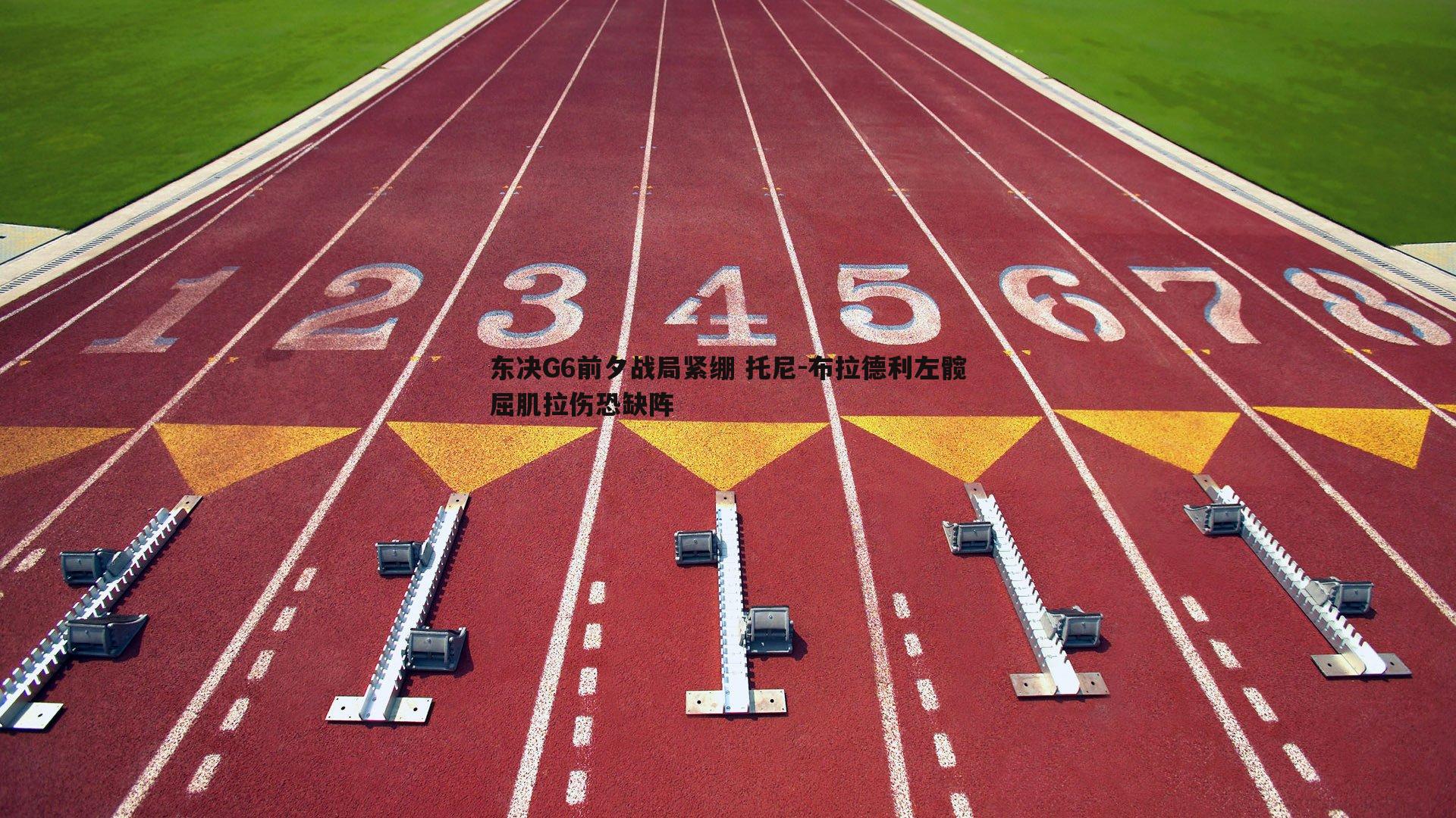 东决G6前夕战局紧绷 托尼-布拉德利左髋屈肌拉伤恐缺阵