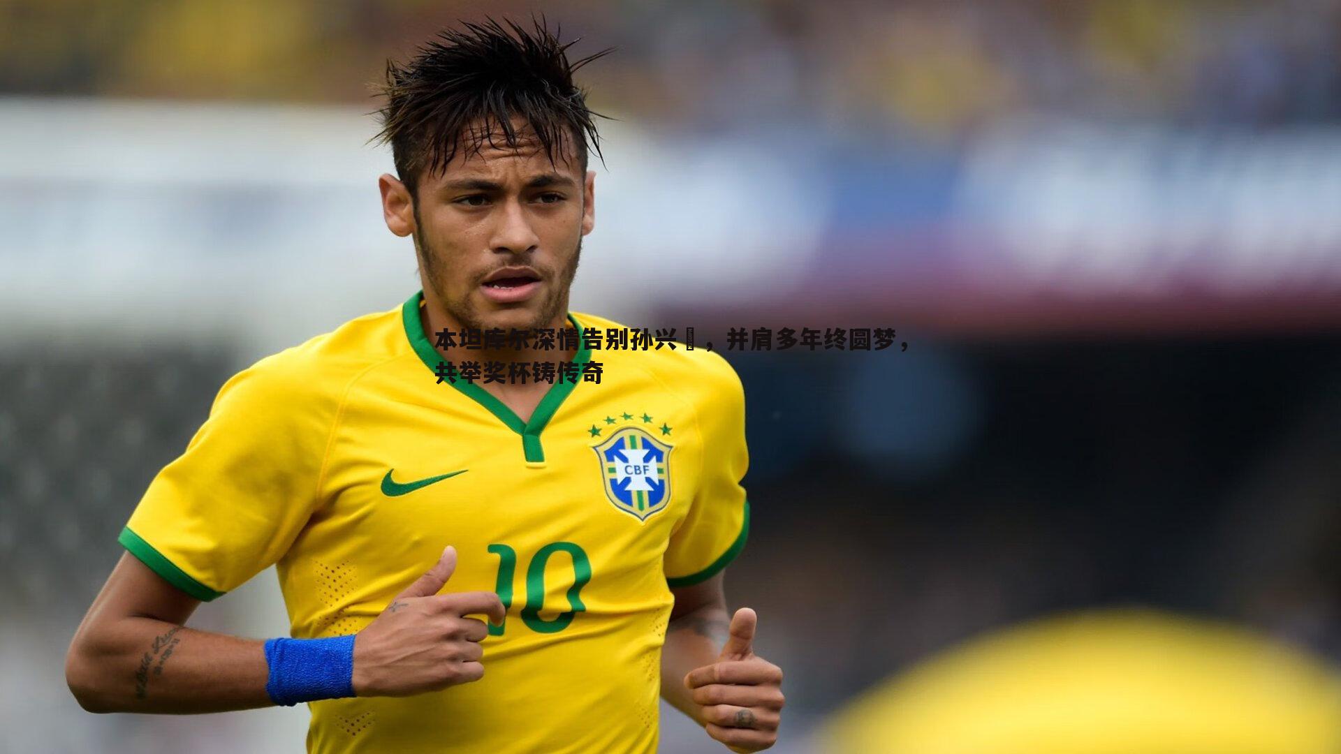 本坦库尔深情告别孙兴慜，并肩多年终圆梦，共举奖杯铸传奇