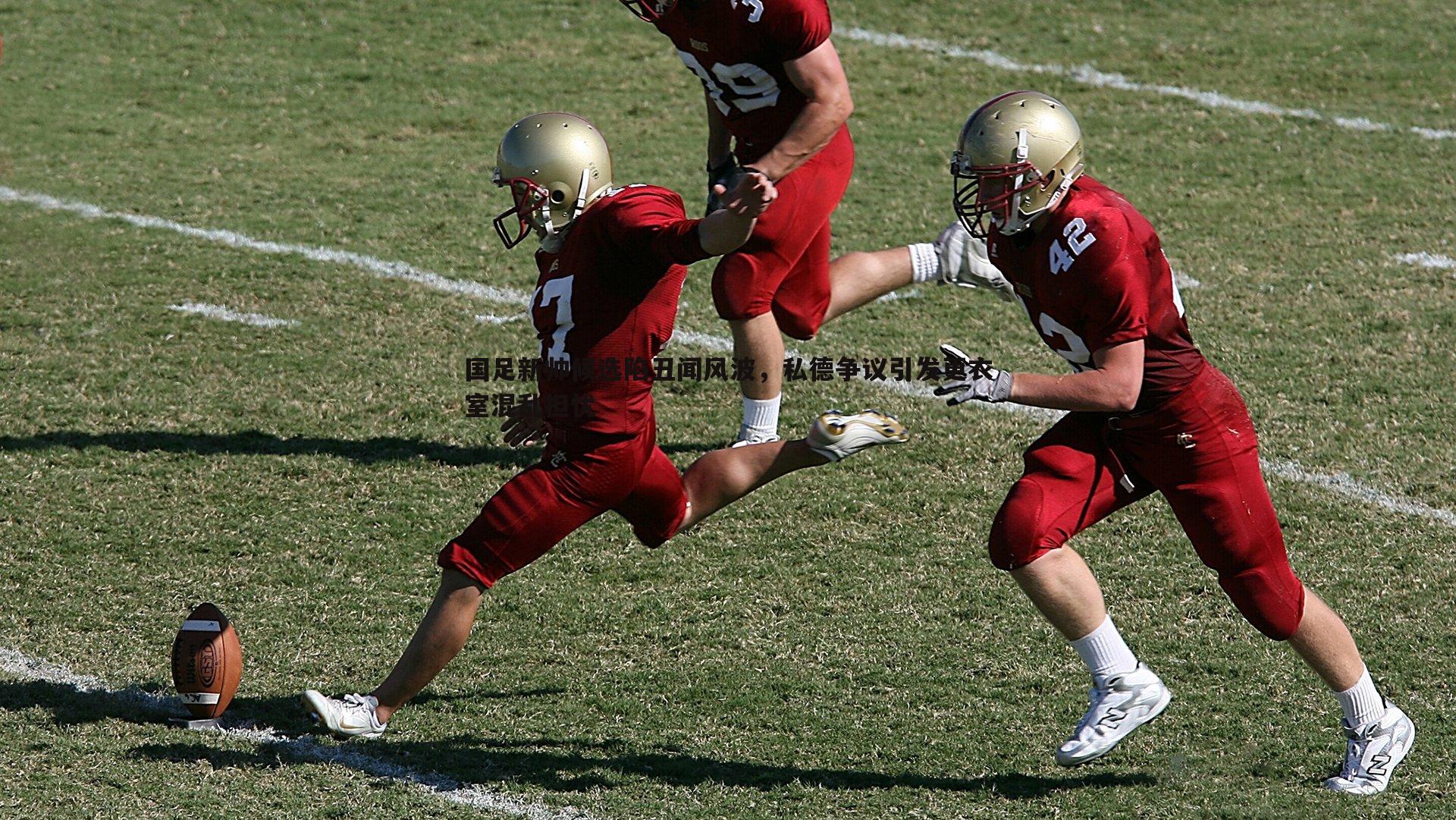 国足新帅候选陷丑闻风波，私德争议引发更衣室混乱担忧