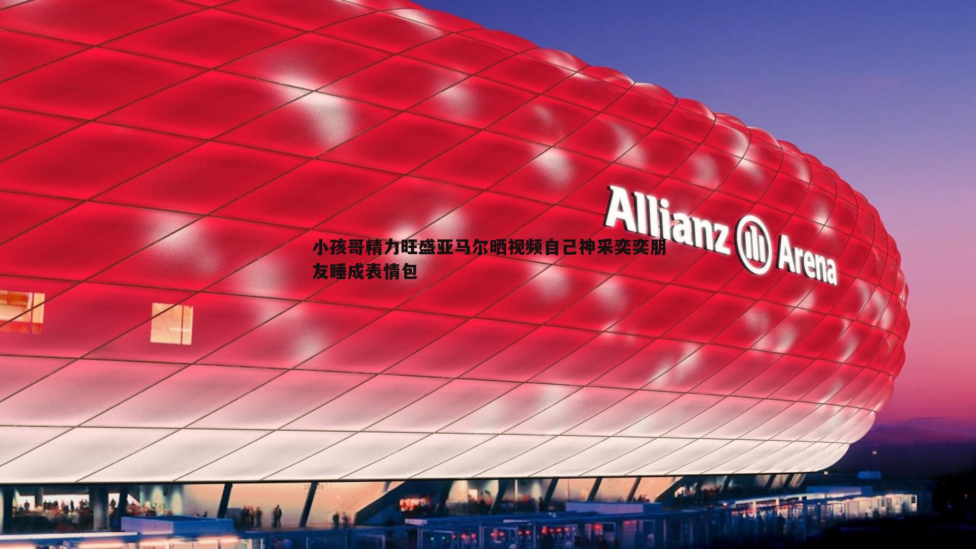 亿兆体育-小孩哥精力旺盛亚马尔晒视频自己神采奕奕朋友睡成表情包