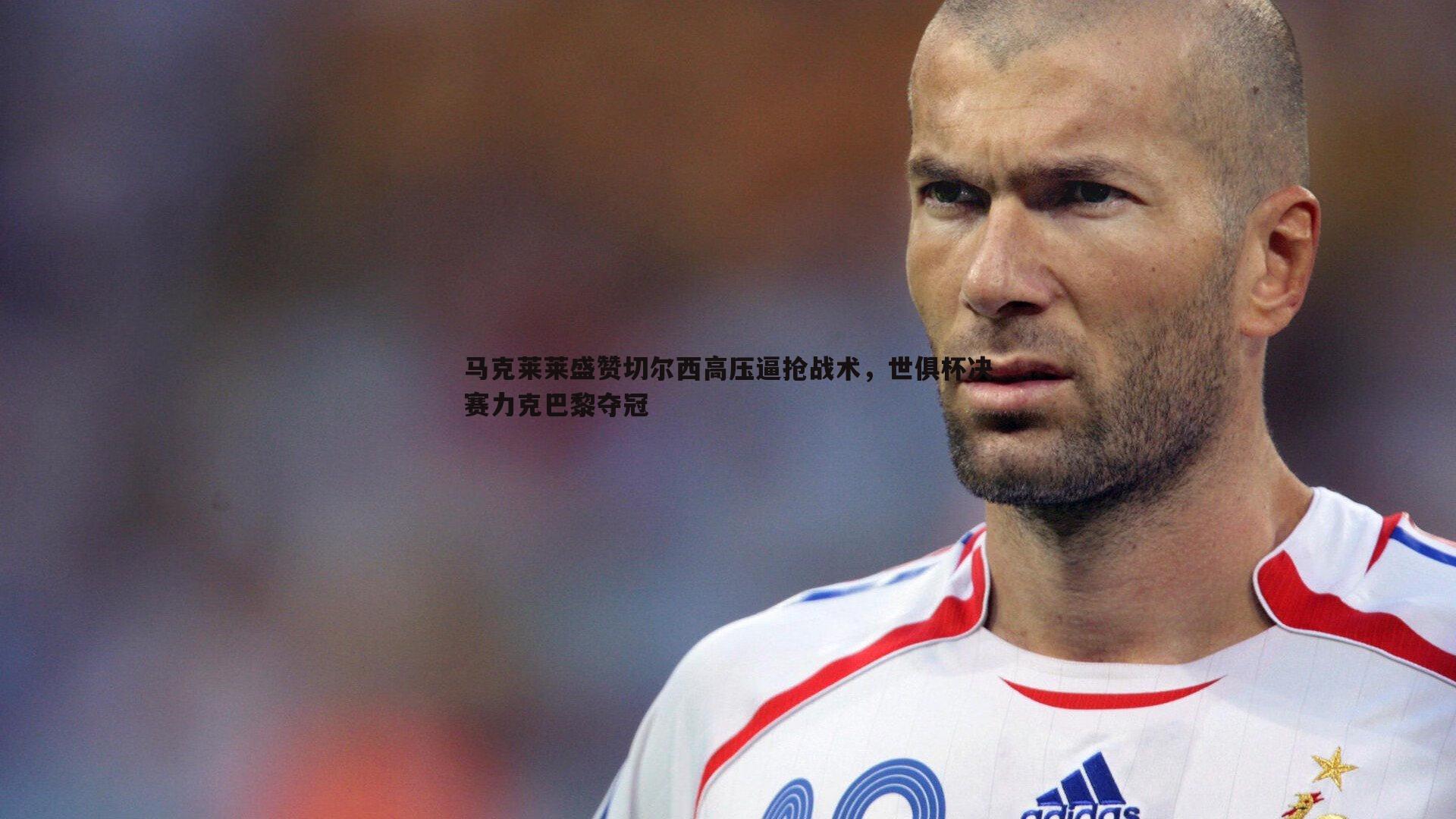 马克莱莱盛赞切尔西高压逼抢战术，世俱杯决赛力克巴黎夺冠