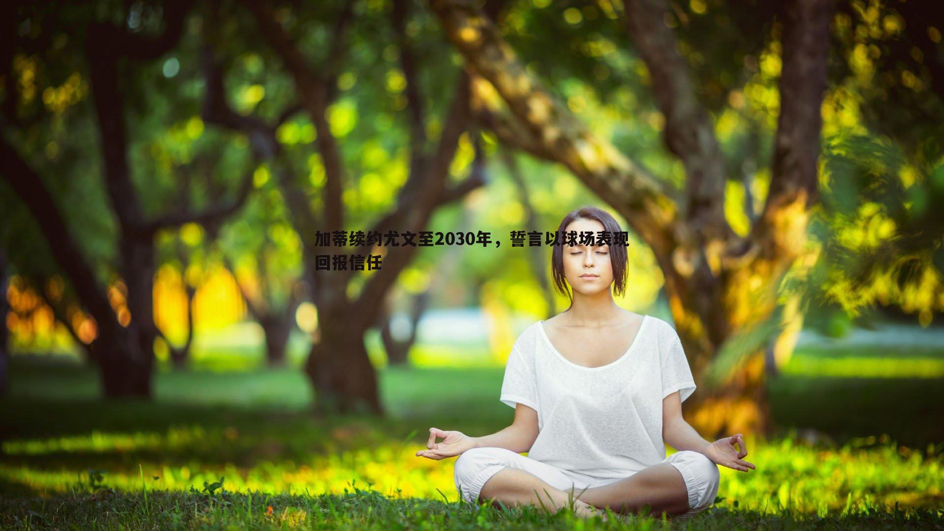 加蒂续约尤文至2030年，誓言以球场表现回报信任