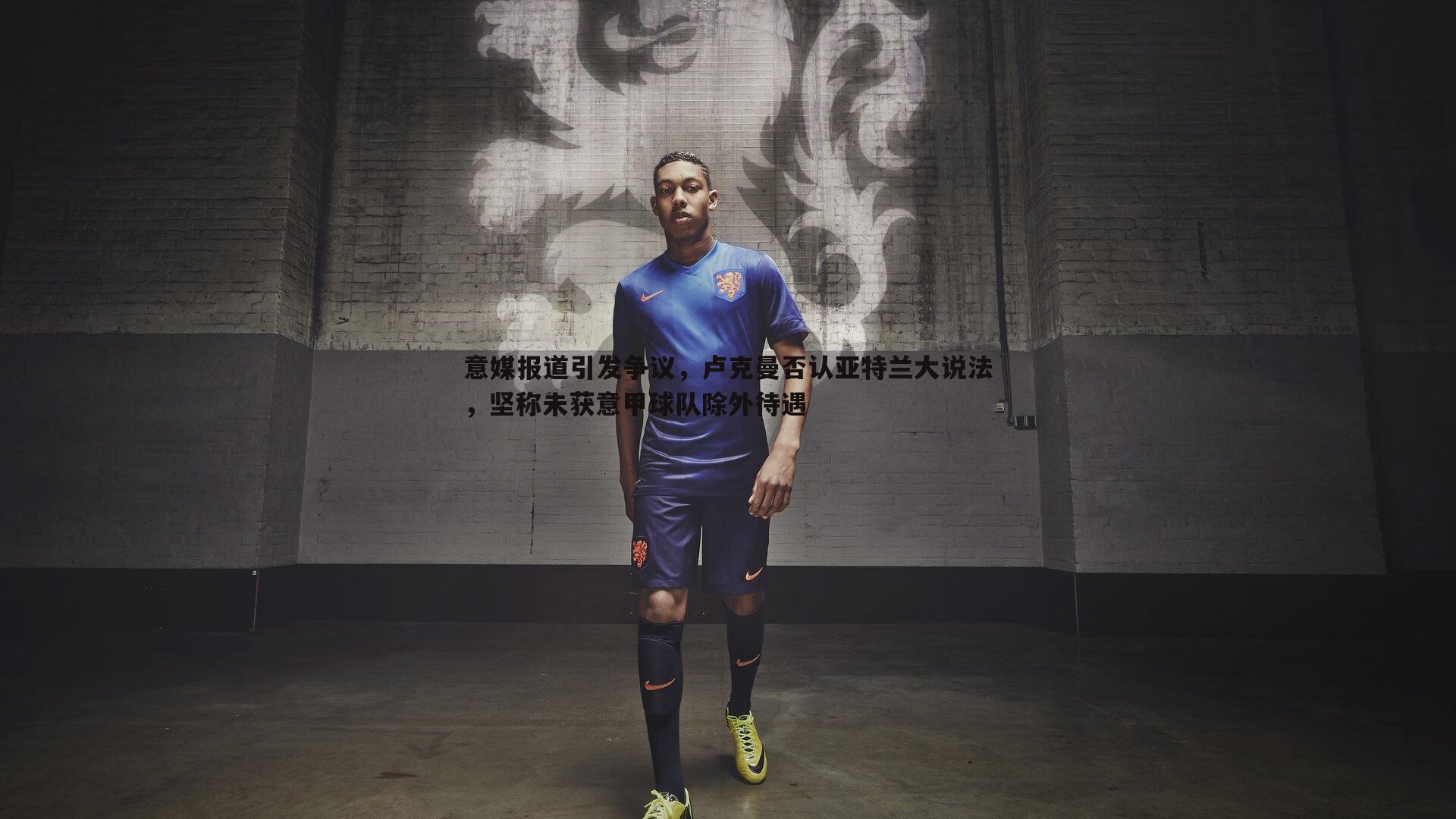 亿兆体育-意媒报道引发争议,卢克曼否认亚特兰大说法,坚称未获意甲球队除外待遇