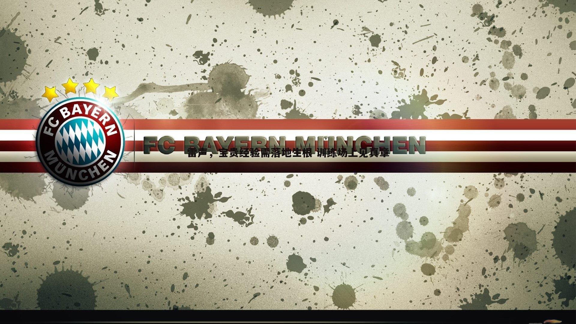 亿兆体育-雷声,宝贵经验需落地生根 训练场上见真章